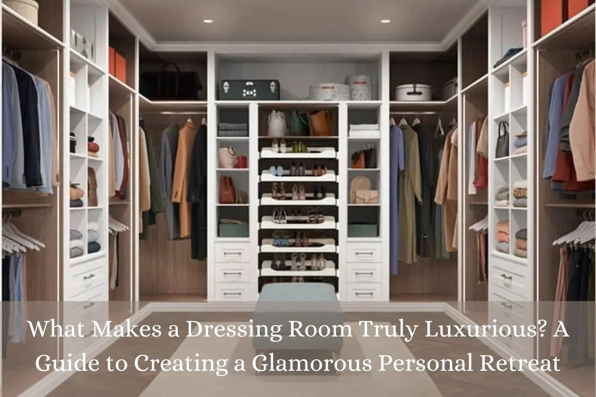 What Makes a Dressing Room Truly Luxurious? A Guide to Creating a Glamorous Personal Retreat